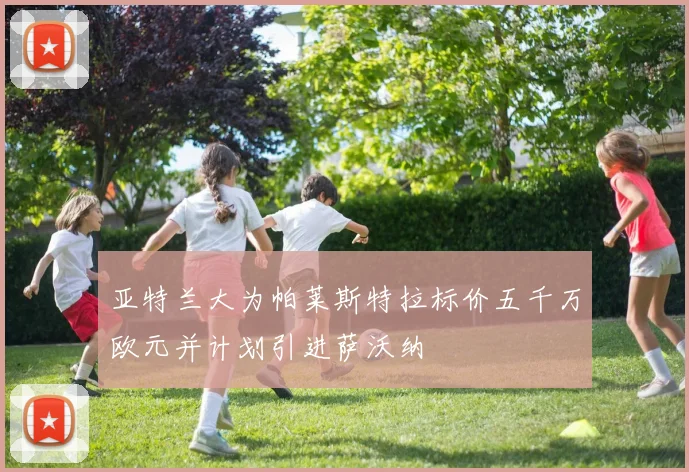 亚特兰大为帕莱斯特拉标价五千万欧元并计划引进萨沃纳