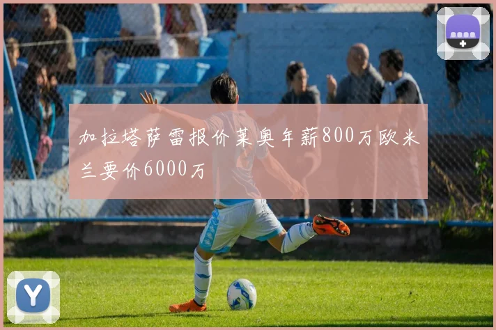 加拉塔萨雷报价莱奥年薪800万欧米兰要价6000万