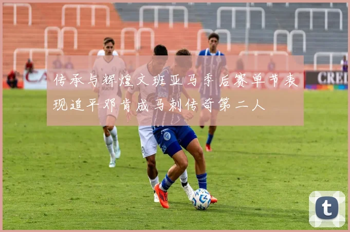 传承与辉煌文班亚马季后赛单节表现追平邓肯成马刺传奇第二人