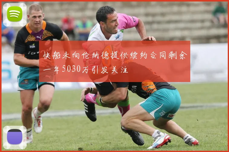 快船未向伦纳德提供续约合同剩余一年5030万引发关注