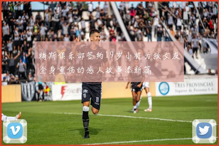 梅斯俱乐部签约19岁小将为救女友全身重伤的感人故事添新篇