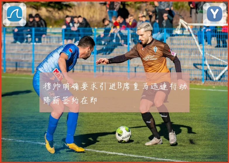 穆帅明确要求引进B席皇马迅速行动降薪签约在即