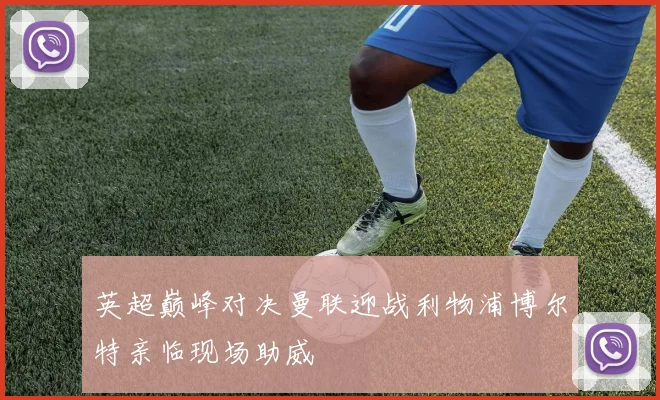 英超巅峰对决曼联迎战利物浦博尔特亲临现场助威