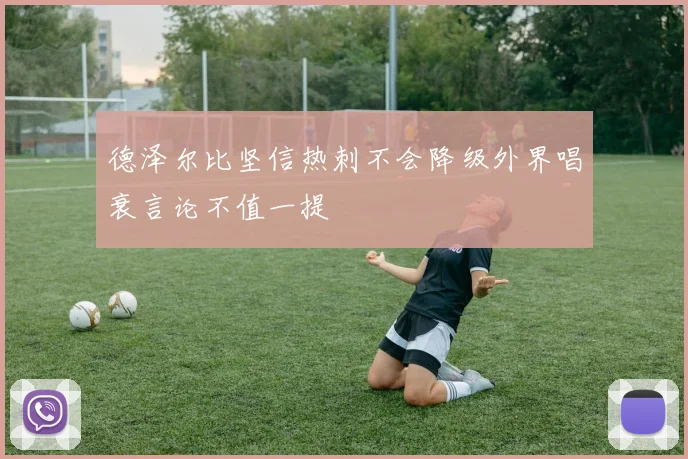 德泽尔比坚信热刺不会降级外界唱衰言论不值一提