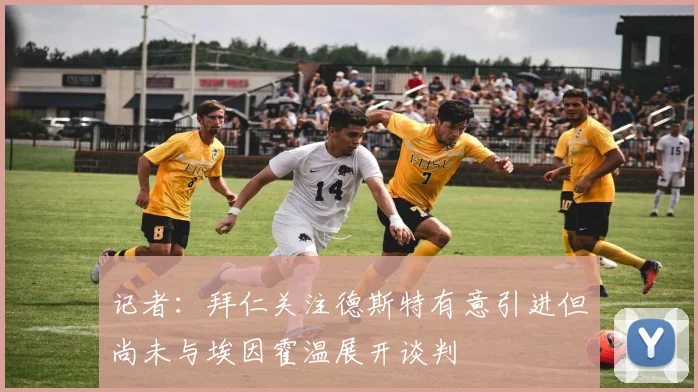 记者：拜仁关注德斯特有意引进但尚未与埃因霍温展开谈判