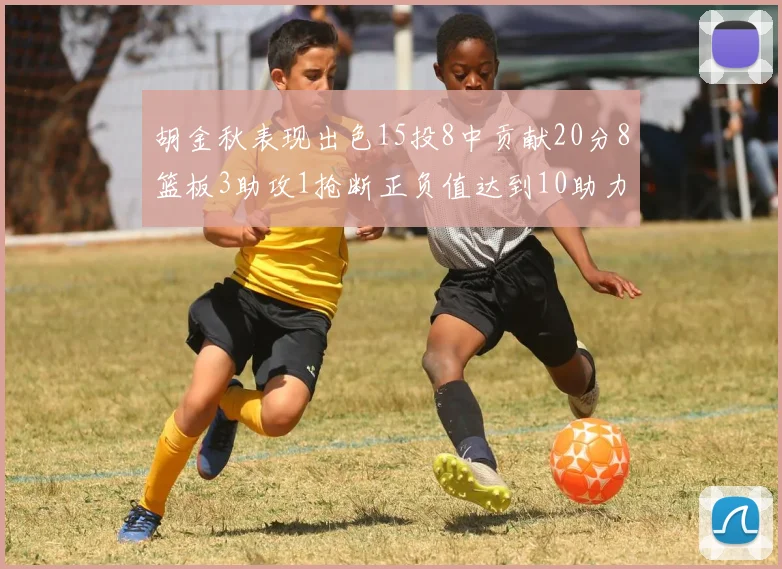 胡金秋表现出色15投8中贡献20分8篮板3助攻1抢断正负值达到10助力球队胜利