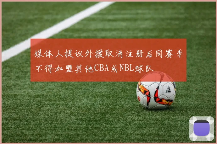 媒体人提议外援取消注册后同赛季不得加盟其他CBA或NBL球队