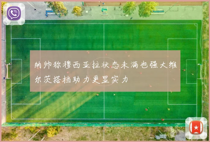纳帅称穆西亚拉状态未满也强大维尔茨搭档助力更显实力