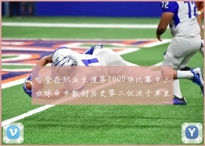 哈登在职业生涯第1000场比赛中三分球命中数创历史第二仅次于库里